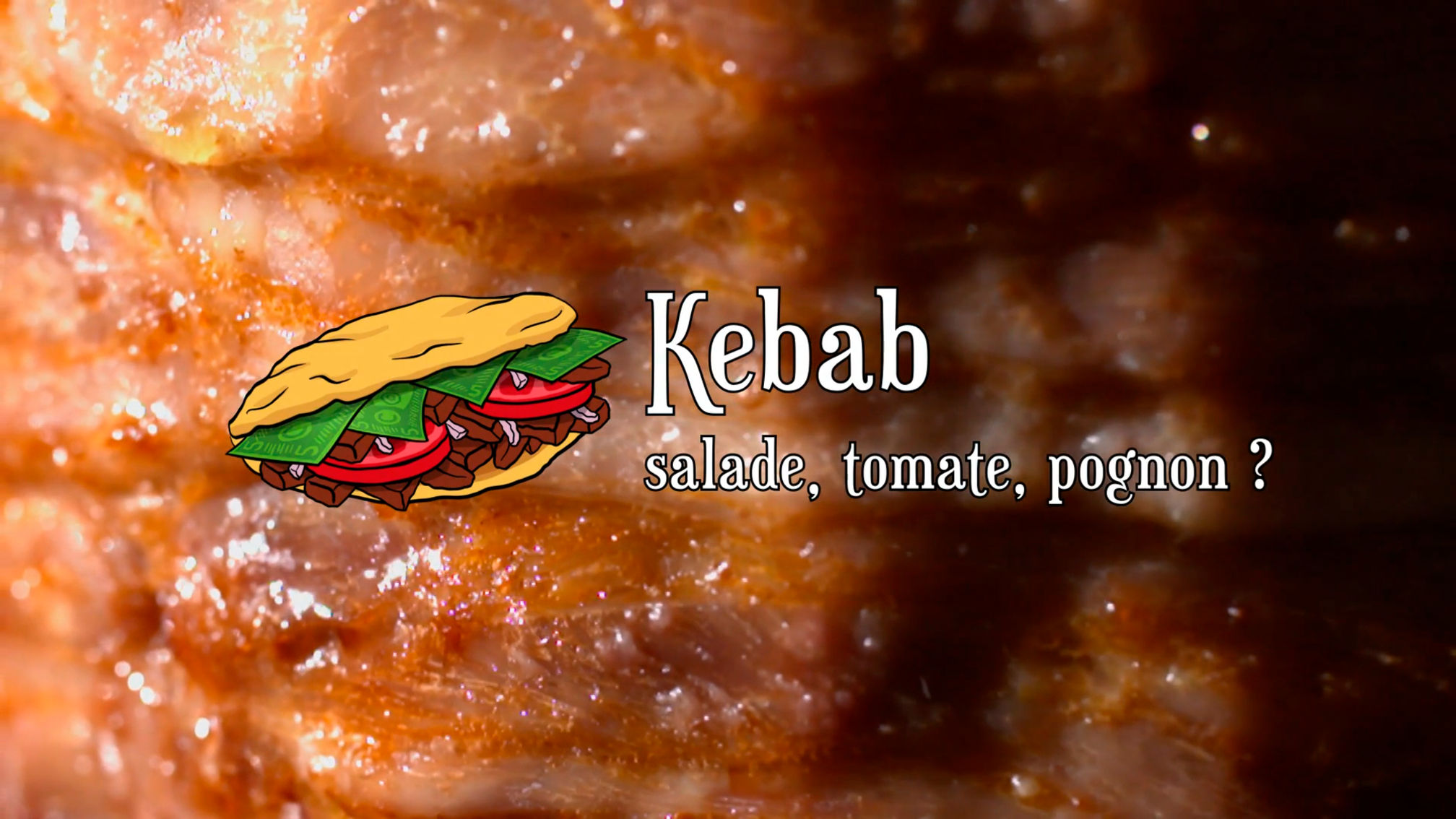 Kebab, salade tomate pognon ?